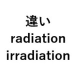 irradiationとradiationの意味の違いについて